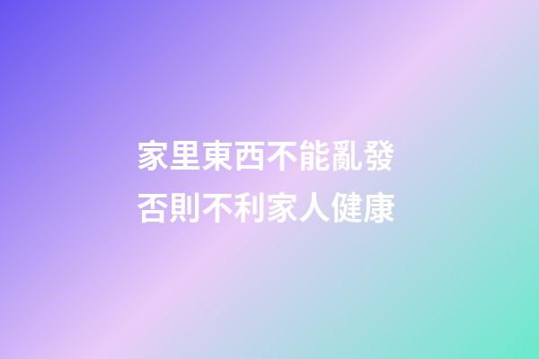 家里東西不能亂發 否則不利家人健康